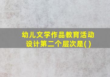 幼儿文学作品教育活动设计第二个层次是( )